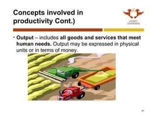 37
Concepts involved in
productivity Cont.)
• Output – includes all goods and services that meet
human needs. Output may be expressed in physical
units or in terms of money.
 