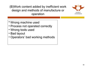 (B)Work content added by inefficient work
design and methods of manufacture or
operation
60
• Wrong machine used
• Process not operated correctly
• Wrong tools used
• Bad layout
• Operators’ bad working methods
 