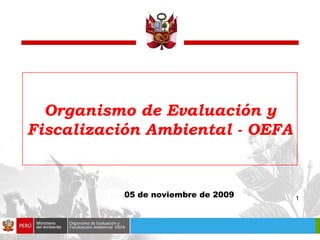 Organismo de Evaluación y
Fiscalización Ambiental - OEFA


          05 de noviembre de 2009   1
 