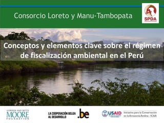 Conceptos y elementos clave sobre el régimen
de fiscalización ambiental en el Perú
Consorcio Loreto y Manu-Tambopata
 