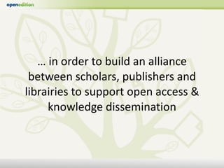 …  in order to build an alliance between scholars, publishers and librairies to support open access & knowledge disseminat...