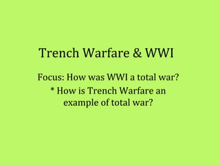 Trench Warfare & WWI
Focus: How was WWI a total war?
* How is Trench Warfare an
example of total war?
 