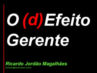 O (d) Efeito
  d)
Gerente
Ricardo Jordão Magalhães
ricardom@bizrevolution.com.br
 