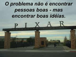 O problema não é encontrar pessoas boas - mas encontrar boas idéias. 