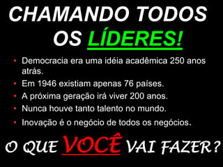 CHAMANDO TODOS OS LÍDERES!Democracia era uma idéia acadêmica 250 anos atrás. 