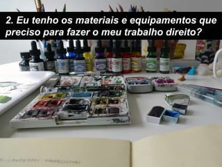 2. Eu tenho os materiais e equipamentos que preciso para fazer o meu trabalho direito?