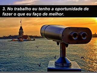 3. No trabalho eu tenho a oportunidade de fazer o que eu faço de melhor.