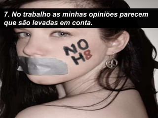7. No trabalho as minhas opiniões parecem que são levadas em conta.
