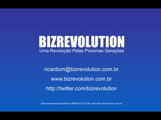 BIZREVOLUTIONUma Revolução Pelas Próximas Geraçõesricardom@bizrevolution.com.brwww.bizrevolution.com.brhttp://twitter.com/bizrevolutionEssa apresentação pertence a BIZREVOLUTION, visite www.bizrevolution.com.br.