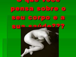 O que você pensa sobre o seu corpo e a sua saúde??? 