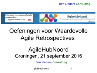 @BenLinders 1
Ben Linders Consulting
Oefeningen voor Waardevolle
Agile Retrospectives
AgileHubNoord
Groningen, 21 september 2016
Ben Linders Consulting
 