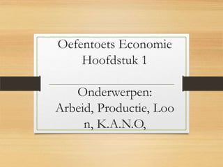 Oefentoets Economie
Hoofdstuk 1

Onderwerpen:
Arbeid, Productie, Loo
n, K.A.N.O,

 
