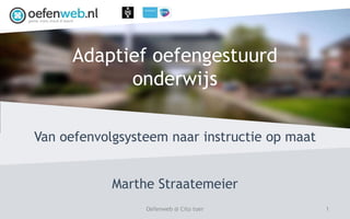 Adaptief oefengestuurd
onderwijs
Marthe Straatemeier
1Oefenweb @ Cito toer
Van oefenvolgsysteem naar instructie op maat
 