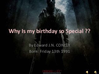 Why Is my birthday so Special ??

       By Edward J.N. CONLEY
       Born: Friday 13th 1991
 