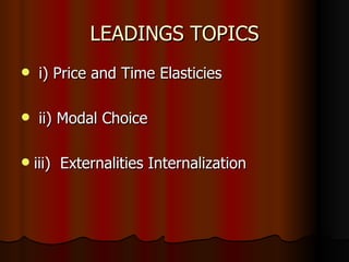 LEADINGS TOPICS i) Price and Time Elasticies ii) Modal Choice  iii)  Externalities Internalization​  