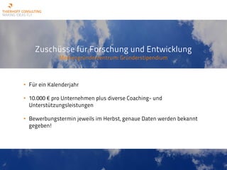 Zuschüsse für Forschung und Entwicklung
Mediengründerzentrum: Gründerstipendium
• Für ein Kalenderjahr
• 10.000 € pro Unternehmen plus diverse Coaching- und
Unterstützungsleistungen
• Bewerbungstermin jeweils im Herbst, genaue Daten werden bekannt
gegeben!
 