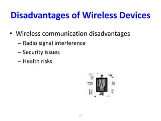 22
Disadvantages of Wireless Devices
• Wireless communication disadvantages
– Radio signal interference
– Security issues
– Health risks
 
