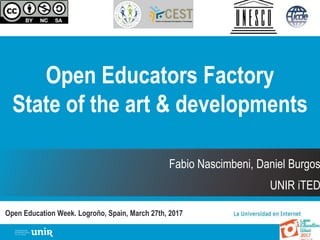Open Educators Factory
State of the art & developments
Open Education Week. Logroño, Spain, March 27th, 2017
Fabio Nascimbeni, Daniel Burgos
UNIR iTED
 