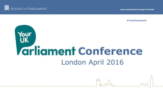 www.parliament.uk/get-involved
#YourParliament
Conference
London April 2016
#YourParliament
 