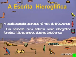 A Escrita  HieroglÍfica A escrita egípcia apareceu há mais de 5.000 anos.  Era baseada num sistema misto ideográfico-fonético. Não se alterou durante 3.500 anos. 