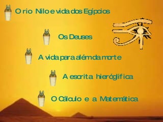 A vida para além da morte Os Deuses A escrita  hieróglifica O rio  Nilo e vida dos Egípcios  O Cálculo  e  a  Matemática  