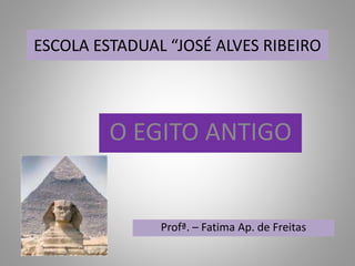 ESCOLA ESTADUAL “JOSÉ ALVES RIBEIRO
O EGITO ANTIGO
Profª. – Fatima Ap. de Freitas
 