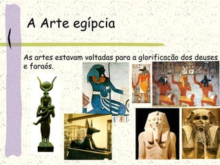A Arte egípcia As artes estavam voltadas para a glorificação dos deuses e faraós. 
