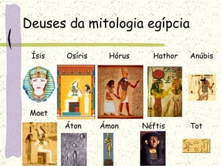Deuses da mitologia egípcia Ísis Osíris Hórus Hathor Anúbis Maet Áton Ámon Néftis Tot 