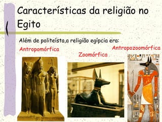 Características da religião no   Egito Além de politeísta,a religião egípcia era:  Antropomórfica Zoomórfica Antropozoomórfica 