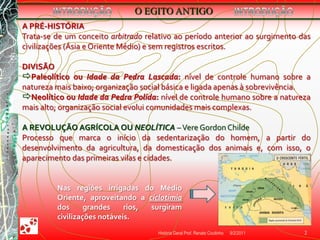 09/02/2011História Geral Prof. Renato Coutinho 2INTRODUÇÃOINTRODUÇÃOA PRÉ-HISTÓRIATrata-se de um conceito arbitrado relativo ao período anterior ao surgimento das civilizações (Ásia e Oriente Médio) e sem registros escritos.DIVISÃOPaleolítico ou Idade da Pedra Lascada: nível decontrole humano sobre a natureza mais baixo; organização social básica e ligada apenas à sobrevivência.