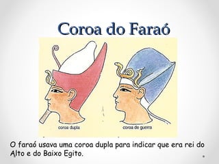 Coroa do Faraó

O faraó usava uma coroa dupla para indicar que era rei do
Alto e do Baixo Egito.

 
