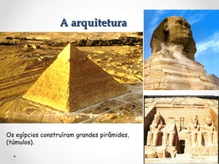 A arquitetura

Os egípcios construíram grandes pirâmides,
(túmulos).

 