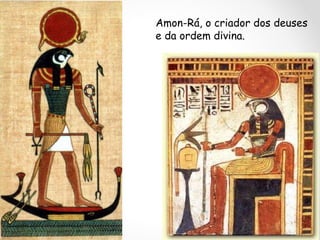 Amon-Rá, o criador dos deuses
e da ordem divina.

 