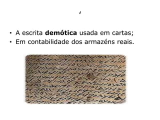 ‘
• A escrita demótica usada em cartas;
• Em contabilidade dos armazéns reais.
 
