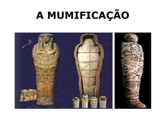 A MUMIFICAÇÃO
 