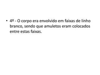 • 4º - O corpo era envolvido em faixas de linho
branco, sendo que amuletos eram colocados
entre estas faixas.
 