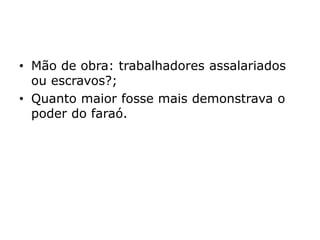 • Mão de obra: trabalhadores assalariados
ou escravos?;
• Quanto maior fosse mais demonstrava o
poder do faraó.
 