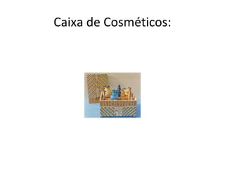Caixa de Cosméticos:
 