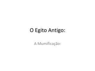 O Egito Antigo:

 A Mumificação:
 