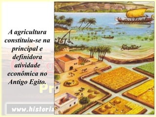 A agricultura
constituiu-se na
principal e
definidora
atividade
econômica no
Antigo Egito.
 