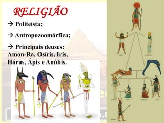 RELIGIÃO
 Politeísta;
 Antropozoomórfica;
 Principais deuses:
Amon-Ra, Osíris, Iris,
Hórus, Ápis e Anúbis.
 