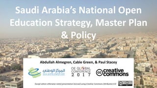 Saudi Arabia’s National Open
Education Strategy, Master Plan
& Policy
Abdullah Almegren, Cable Green, & Paul Stacey
Except where otherwise noted presentation licensed using Creative Commons Attribution 4.0
 