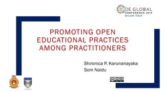 PROMOTING OPEN
EDUCATIONAL PRACTICES
AMONG PRACTITIONERS
Shironica P. Karunanayaka
Som Naidu
 