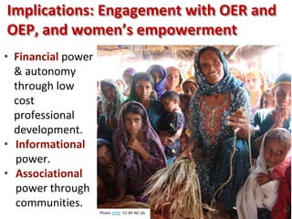 Implications: Engagement with OER and
OEP, and women’s empowerment
• Financial power
& autonomy
through low
cost
professional
development.
• Informational
power.
• Associational
power through
communities.
Photo: DFID CC-BY-NC-SA
 