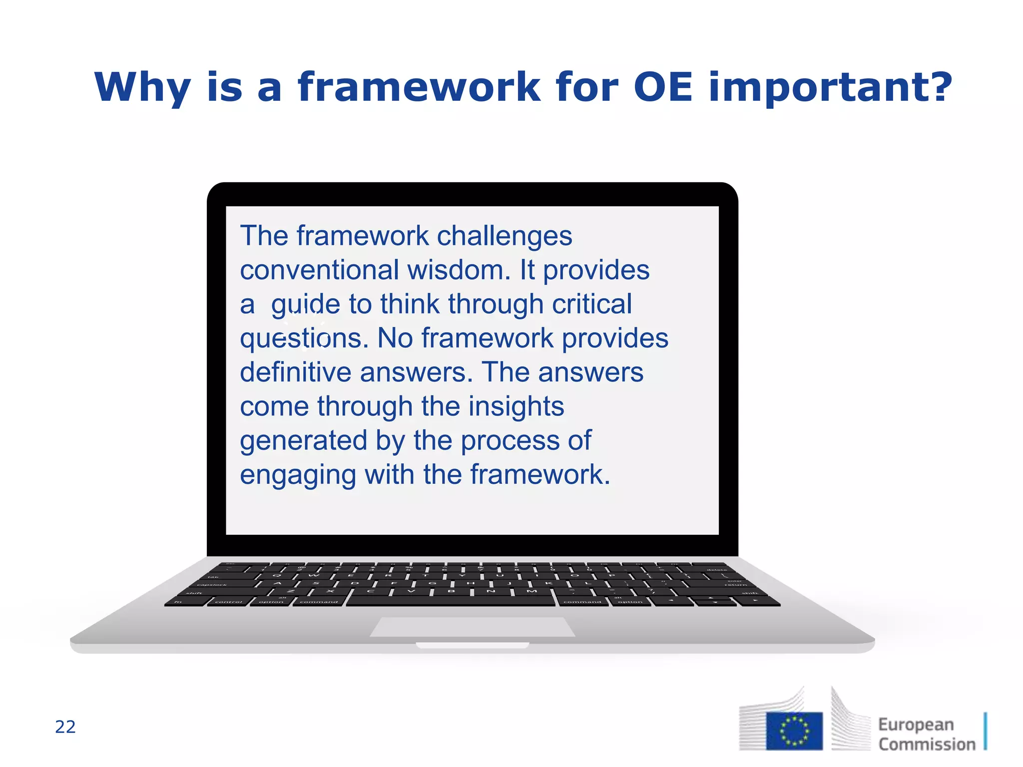 22
Why is a framework for OE important?
The framework challenges
conventional wisdom. It provides
a guide to think through critical
questions. No framework provides
definitive answers. The answers
come through the insights
generated by the process of
engaging with the framework.
 