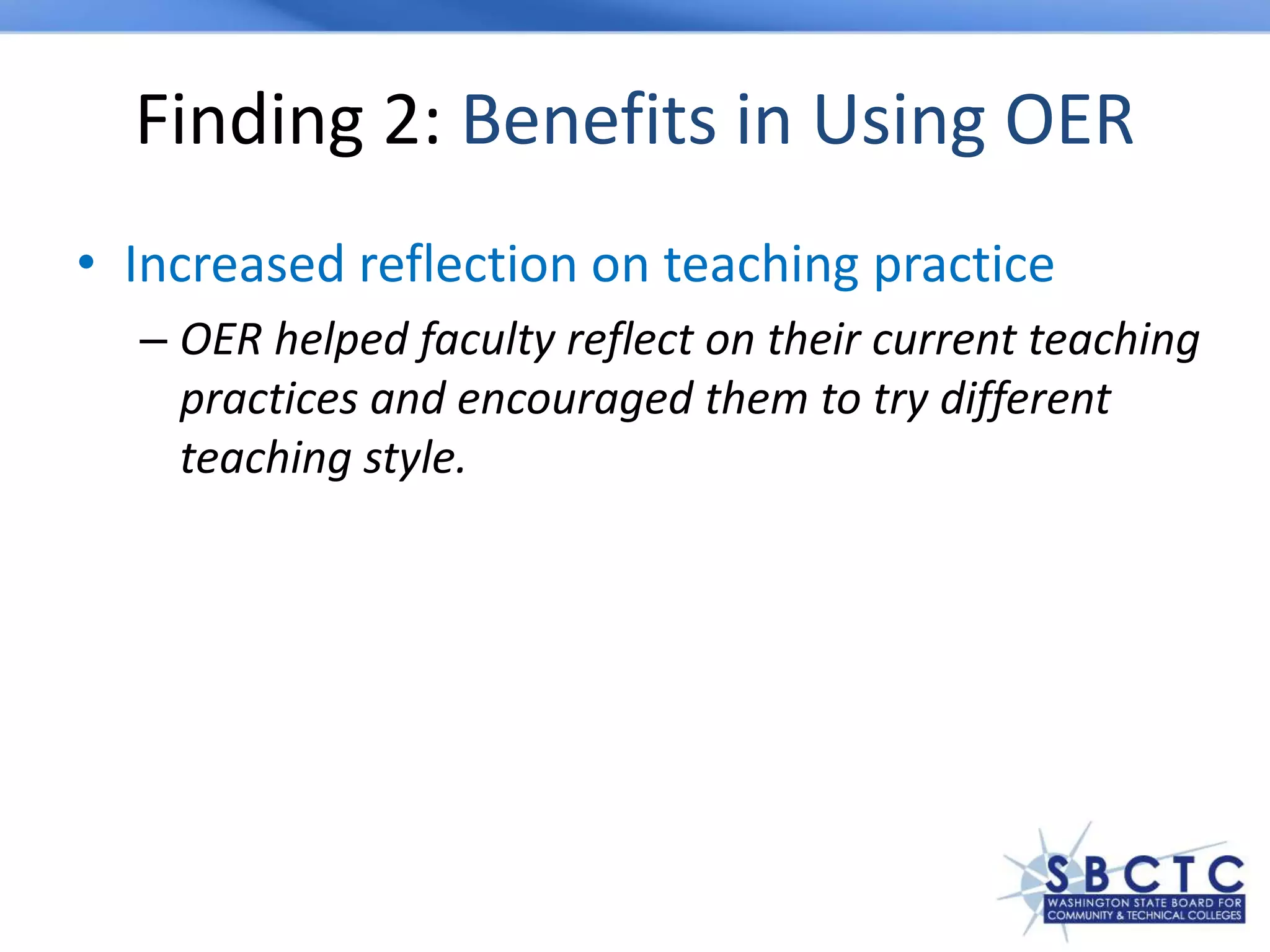 Finding 2: Benefits in Using OER
• Increased reflection on teaching practice
– OER helped faculty reflect on their current teaching
practices and encouraged them to try different
teaching style.
 