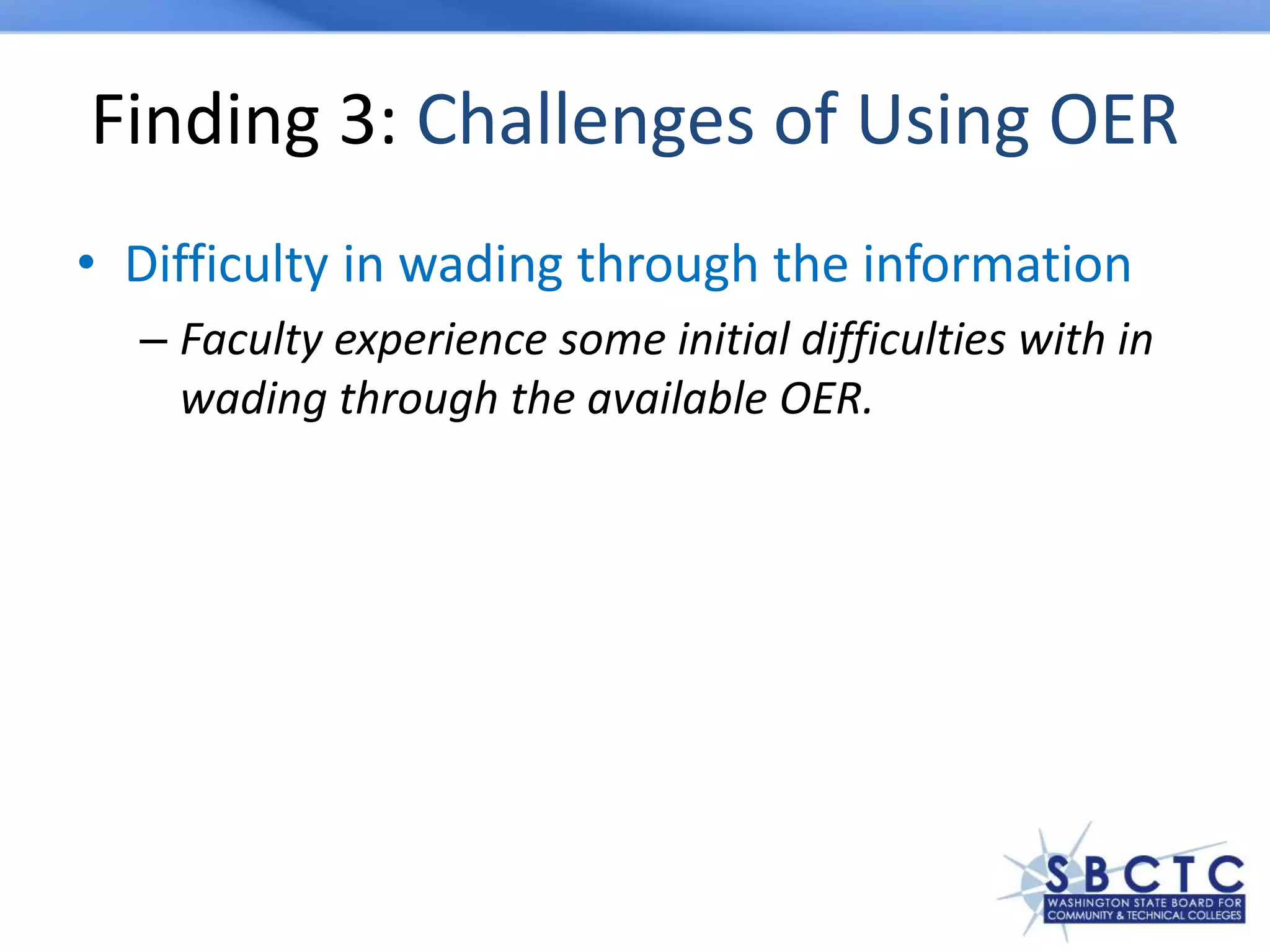Finding 3: Challenges of Using OER
• Difficulty in wading through the information
– Faculty experience some initial difficulties with in
wading through the available OER.
 