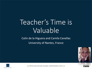 Teacher’s Time is
Valuable
Colin de la Higuera and Camila Canellas
University of Nantes, France
|| OPEN EDUCATION GLOBAL CONFERENCE 2015 ||
 
