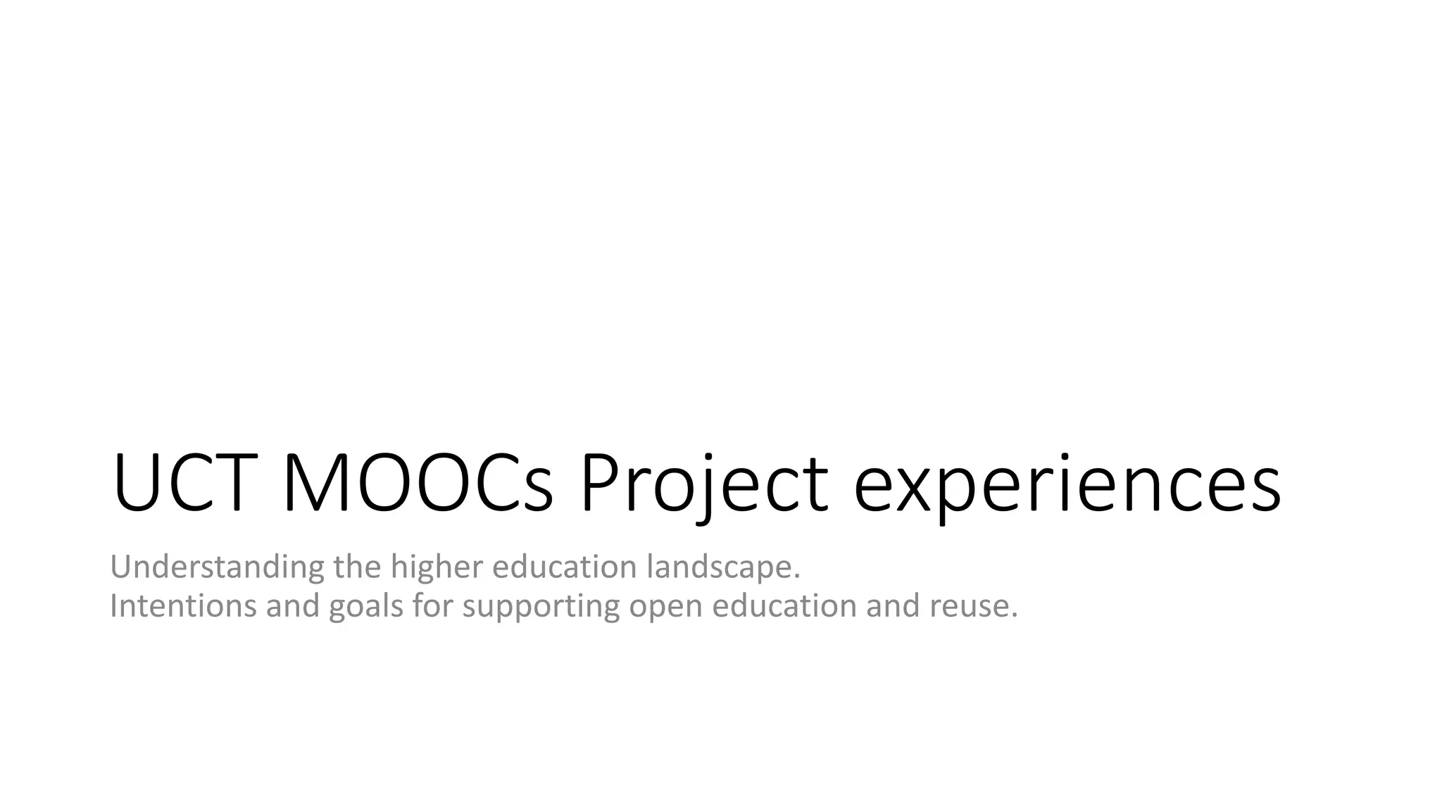 UCT MOOCs Project experiences
Understanding the higher education landscape.
Intentions and goals for supporting open education and reuse.
 