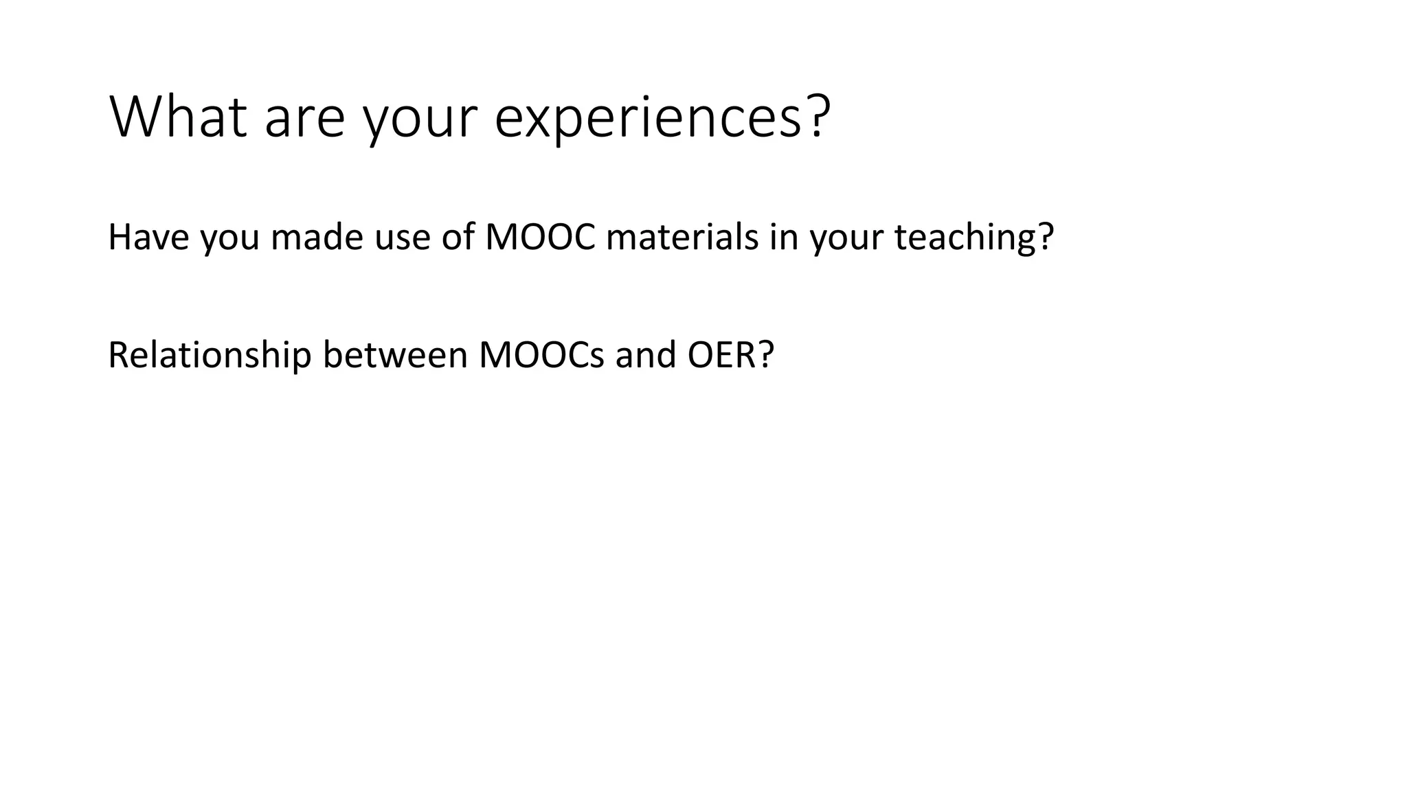 What are your experiences?
Have you made use of MOOC materials in your teaching?
Relationship between MOOCs and OER?
 